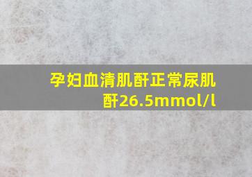 孕妇血清肌酐正常尿肌酐26.5mmol/l