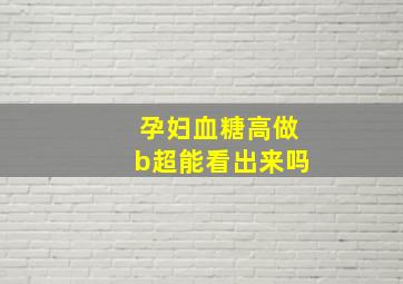 孕妇血糖高做b超能看出来吗