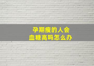 孕期瘦的人会血糖高吗怎么办