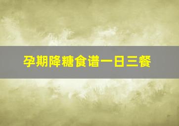 孕期降糖食谱一日三餐