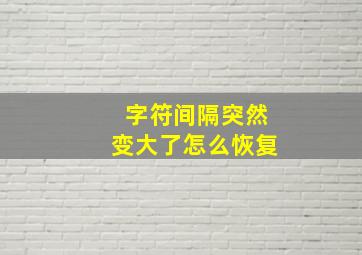 字符间隔突然变大了怎么恢复