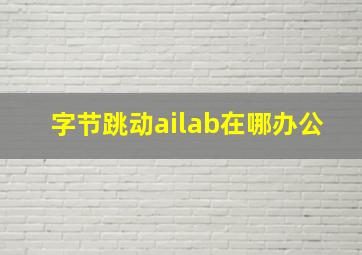 字节跳动ailab在哪办公