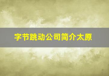 字节跳动公司简介太原