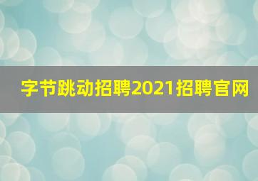 字节跳动招聘2021招聘官网