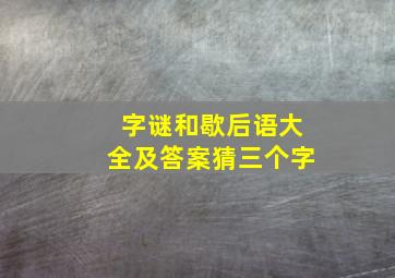 字谜和歇后语大全及答案猜三个字