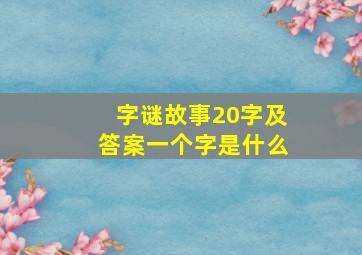 字谜故事20字及答案一个字是什么