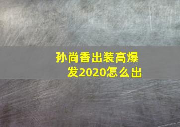 孙尚香出装高爆发2020怎么出