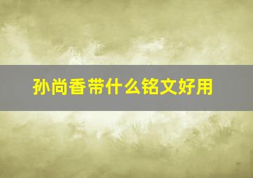 孙尚香带什么铭文好用