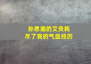 孙思邈的艾灸耗尽了我的气血经历