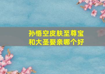 孙悟空皮肤至尊宝和大圣娶亲哪个好