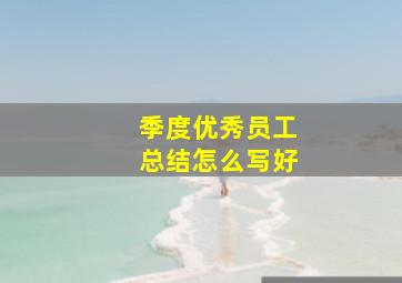 季度优秀员工总结怎么写好