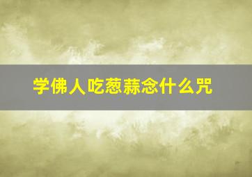 学佛人吃葱蒜念什么咒