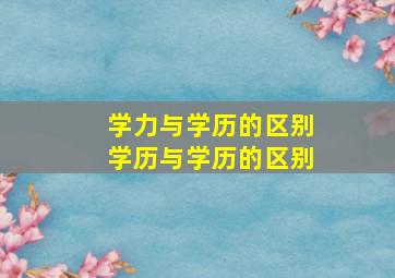 学力与学历的区别学历与学历的区别