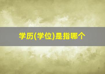 学历(学位)是指哪个