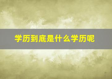 学历到底是什么学历呢