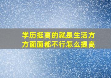 学历挺高的就是生活方方面面都不行怎么提高