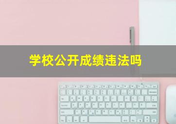 学校公开成绩违法吗