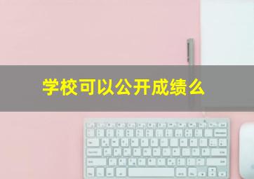 学校可以公开成绩么