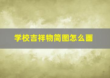 学校吉祥物简图怎么画