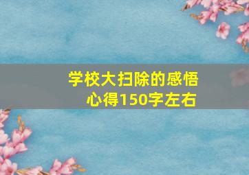 学校大扫除的感悟心得150字左右