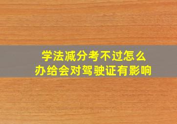 学法减分考不过怎么办给会对驾驶证有影响