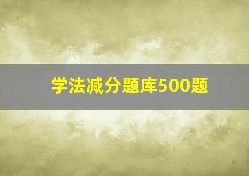 学法减分题库500题