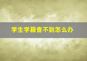 学生学籍查不到怎么办