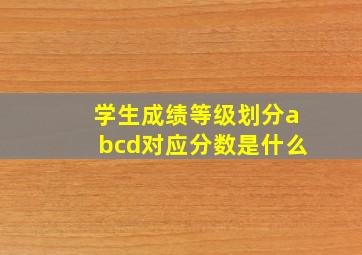 学生成绩等级划分abcd对应分数是什么