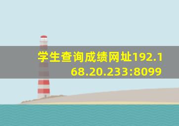 学生查询成绩网址192.168.20.233:8099