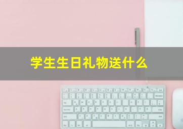 学生生日礼物送什么