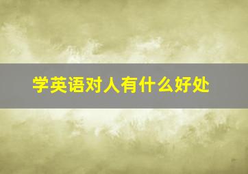 学英语对人有什么好处