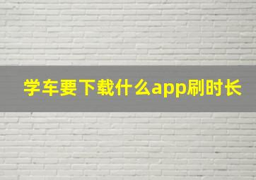 学车要下载什么app刷时长