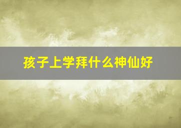 孩子上学拜什么神仙好