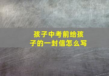 孩子中考前给孩子的一封信怎么写