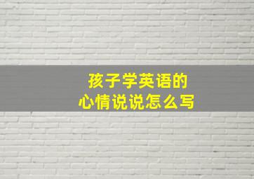 孩子学英语的心情说说怎么写