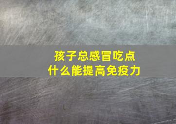 孩子总感冒吃点什么能提高免疫力