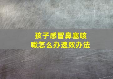 孩子感冒鼻塞咳嗽怎么办速效办法