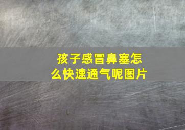 孩子感冒鼻塞怎么快速通气呢图片