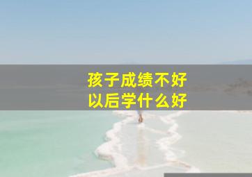 孩子成绩不好以后学什么好