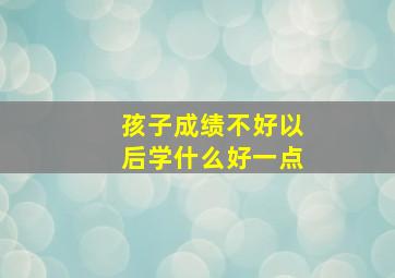 孩子成绩不好以后学什么好一点