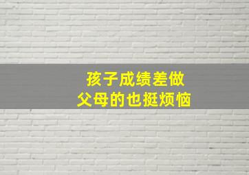 孩子成绩差做父母的也挺烦恼