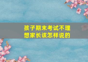 孩子期末考试不理想家长该怎样说的