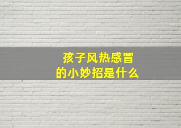 孩子风热感冒的小妙招是什么