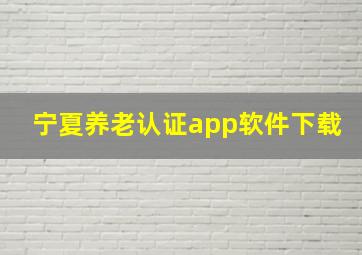 宁夏养老认证app软件下载