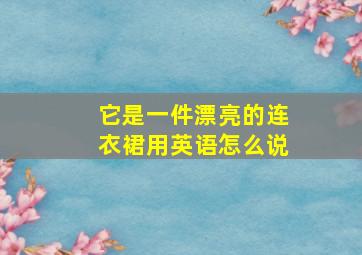 它是一件漂亮的连衣裙用英语怎么说