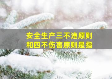 安全生产三不违原则和四不伤害原则是指