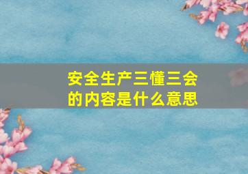 安全生产三懂三会的内容是什么意思