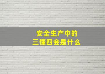 安全生产中的三懂四会是什么