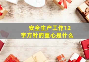 安全生产工作12字方针的重心是什么