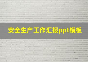 安全生产工作汇报ppt模板